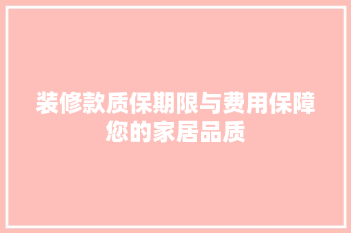 装修款质保期限与费用保障您的家居品质