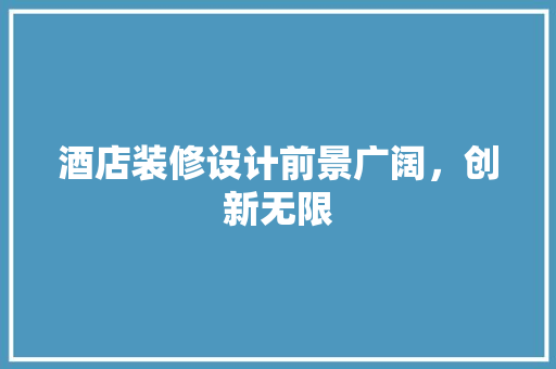 酒店装修设计前景广阔，创新无限