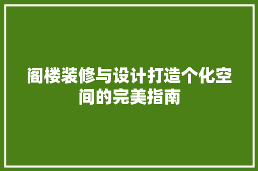 阁楼装修与设计打造个化空间的完美指南