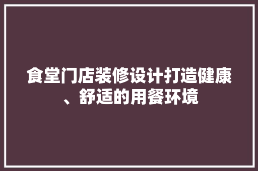 食堂门店装修设计打造健康、舒适的用餐环境