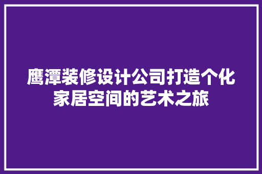 鹰潭装修设计公司打造个化家居空间的艺术之旅