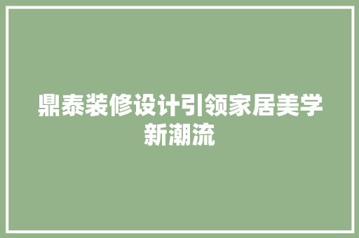 鼎泰装修设计引领家居美学新潮流