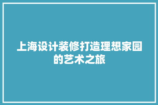 上海设计装修打造理想家园的艺术之旅