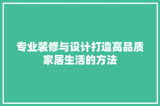 专业装修与设计打造高品质家居生活的方法