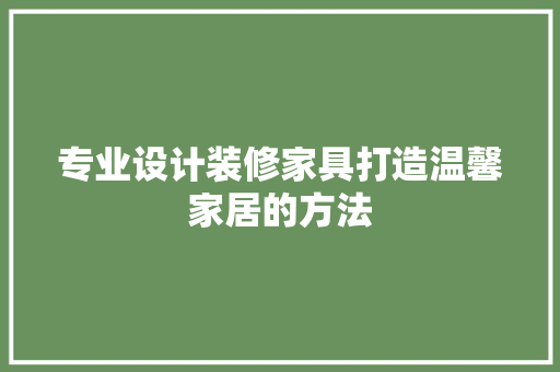 专业设计装修家具打造温馨家居的方法