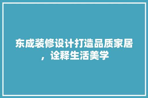 东成装修设计打造品质家居，诠释生活美学