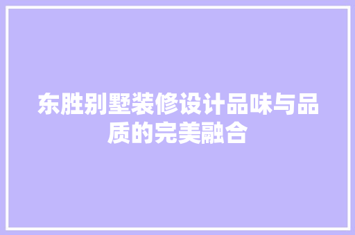 东胜别墅装修设计品味与品质的完美融合