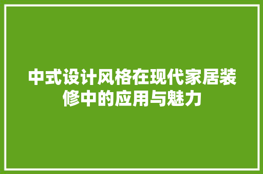 中式设计风格在现代家居装修中的应用与魅力