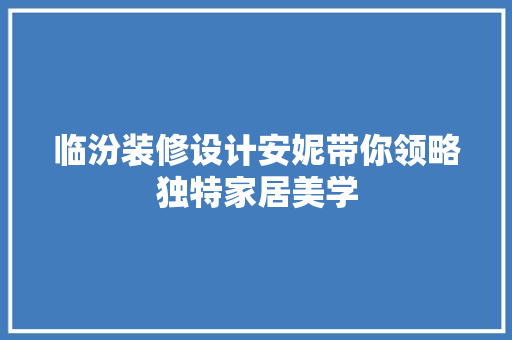 临汾装修设计安妮带你领略独特家居美学