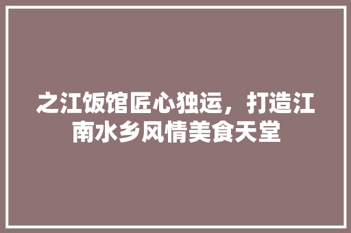 之江饭馆匠心独运，打造江南水乡风情美食天堂