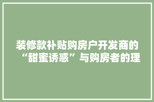 装修款补贴购房户开发商的“甜蜜诱惑”与购房者的理抉择