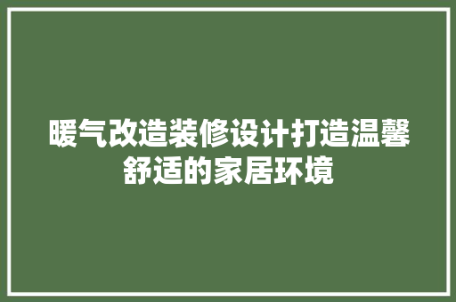 暖气改造装修设计打造温馨舒适的家居环境