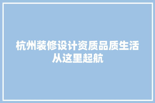 杭州装修设计资质品质生活从这里起航  第1张