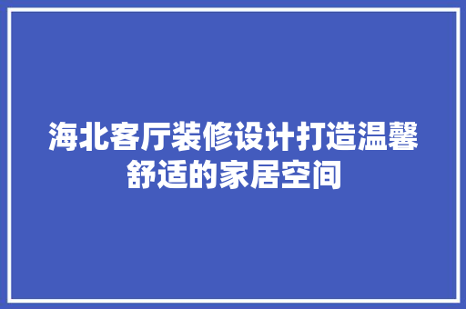 海北客厅装修设计打造温馨舒适的家居空间  第1张