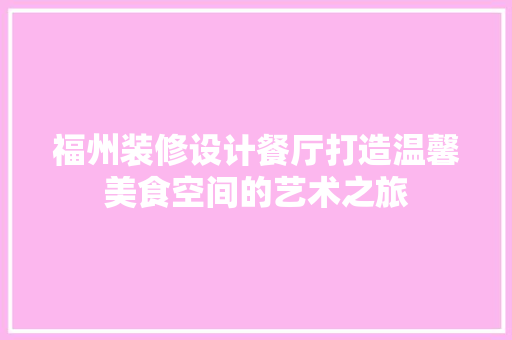 福州装修设计餐厅打造温馨美食空间的艺术之旅
