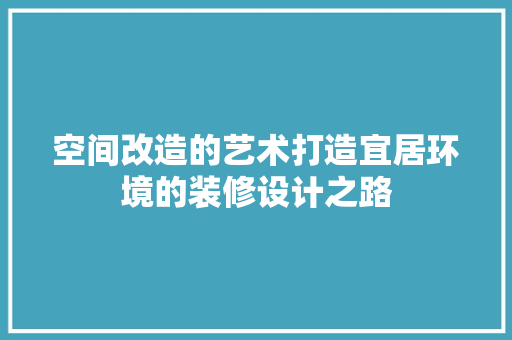 空间改造的艺术打造宜居环境的装修设计之路