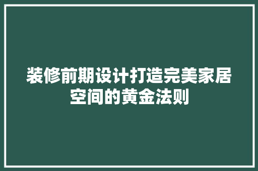 装修前期设计打造完美家居空间的黄金法则  第1张