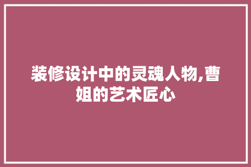 装修设计中的灵魂人物,曹姐的艺术匠心