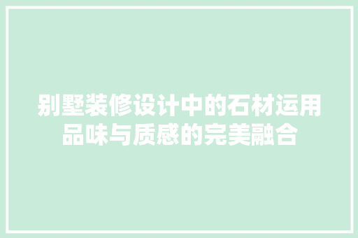 别墅装修设计中的石材运用品味与质感的完美融合