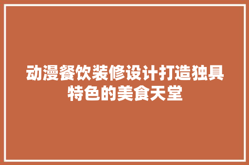 动漫餐饮装修设计打造独具特色的美食天堂