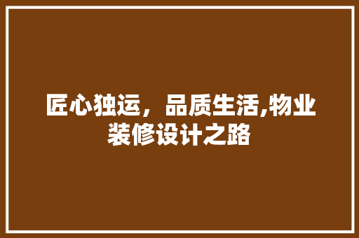 匠心独运，品质生活,物业装修设计之路