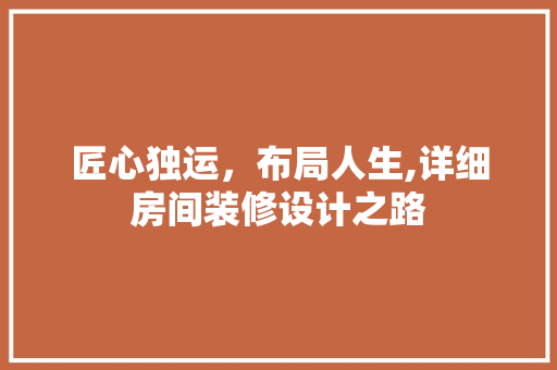 匠心独运，布局人生,详细房间装修设计之路