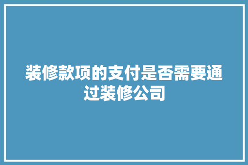 装修款项的支付是否需要通过装修公司