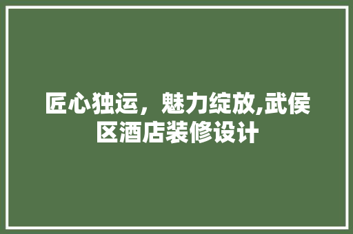 匠心独运，魅力绽放,武侯区酒店装修设计