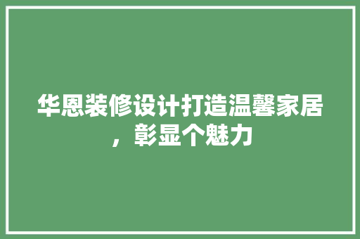 华恩装修设计打造温馨家居，彰显个魅力