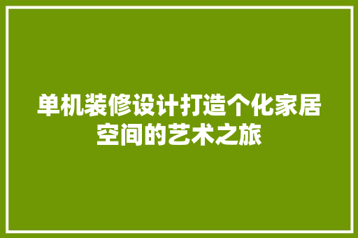 单机装修设计打造个化家居空间的艺术之旅
