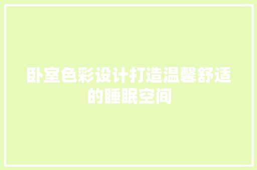 卧室色彩设计打造温馨舒适的睡眠空间