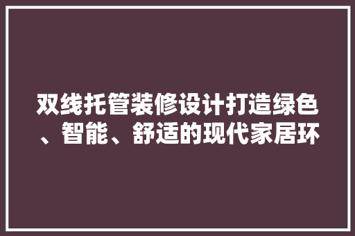 双线托管装修设计打造绿色、智能、舒适的现代家居环境