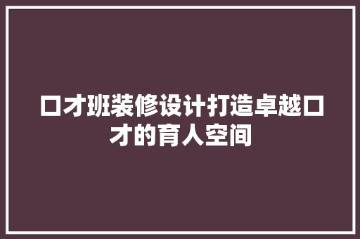 口才班装修设计打造卓越口才的育人空间
