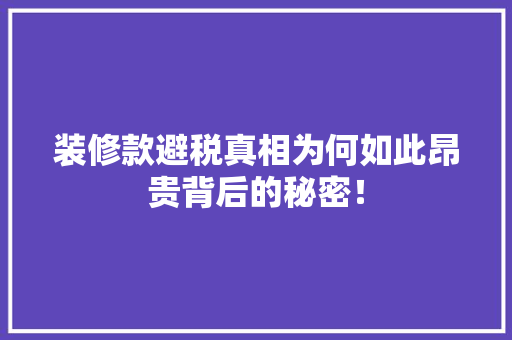装修款避税真相为何如此昂贵背后的秘密！