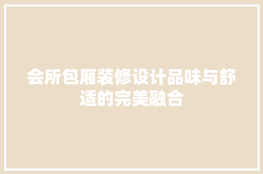 会所包厢装修设计品味与舒适的完美融合