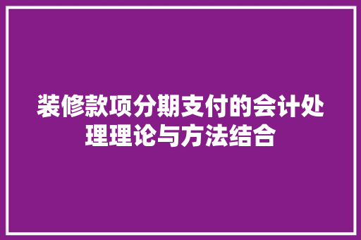 装修款项分期支付的会计处理理论与方法结合