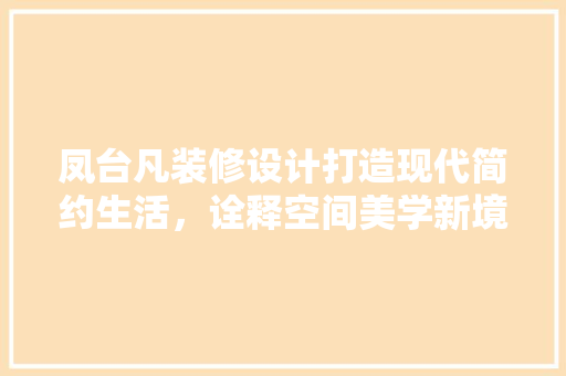 凤台凡装修设计打造现代简约生活，诠释空间美学新境界