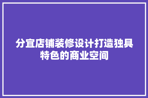 分宜店铺装修设计打造独具特色的商业空间