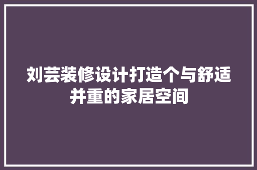 刘芸装修设计打造个与舒适并重的家居空间