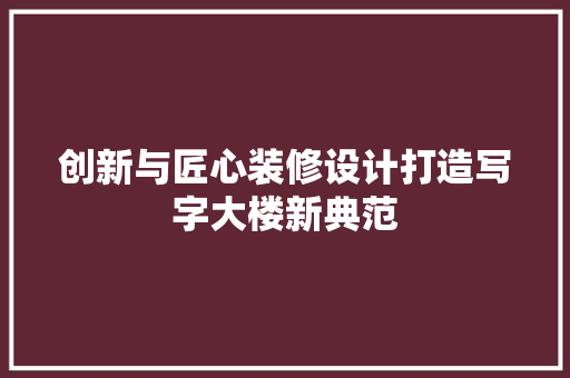 创新与匠心装修设计打造写字大楼新典范
