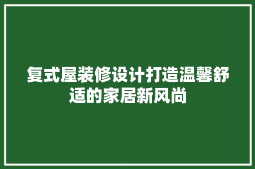 复式屋装修设计打造温馨舒适的家居新风尚