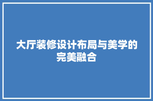大厅装修设计布局与美学的完美融合  第1张