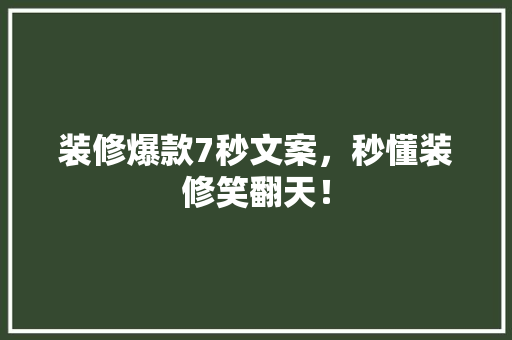 装修爆款7秒文案，秒懂装修笑翻天！