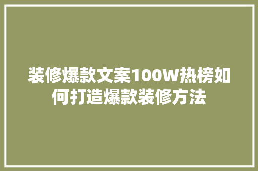 装修爆款文案100W热榜如何打造爆款装修方法