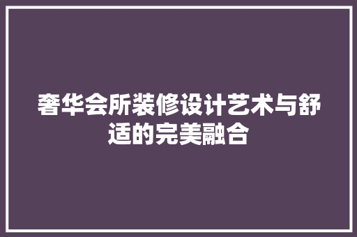 奢华会所装修设计艺术与舒适的完美融合