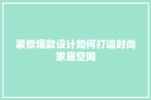 装修爆款设计如何打造时尚家居空间