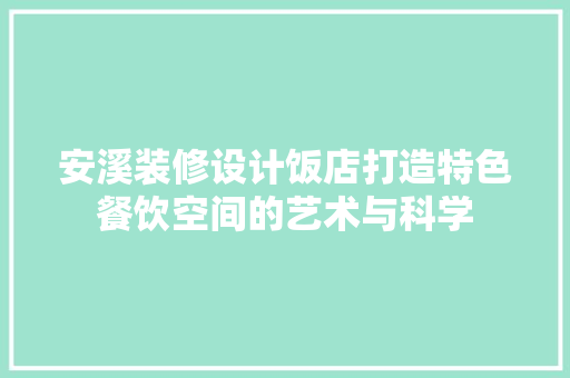 安溪装修设计饭店打造特色餐饮空间的艺术与科学