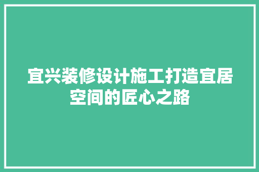 宜兴装修设计施工打造宜居空间的匠心之路