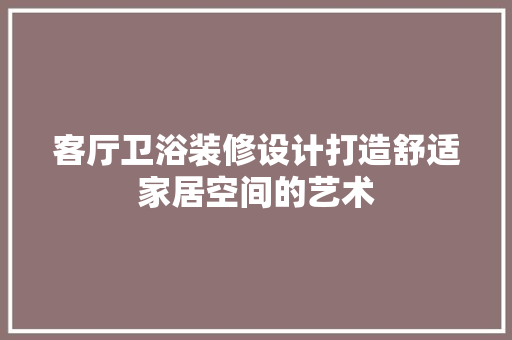 客厅卫浴装修设计打造舒适家居空间的艺术