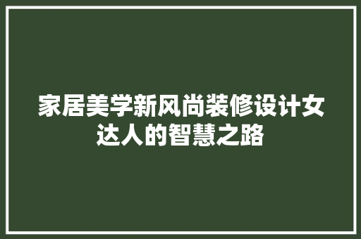 家居美学新风尚装修设计女达人的智慧之路
